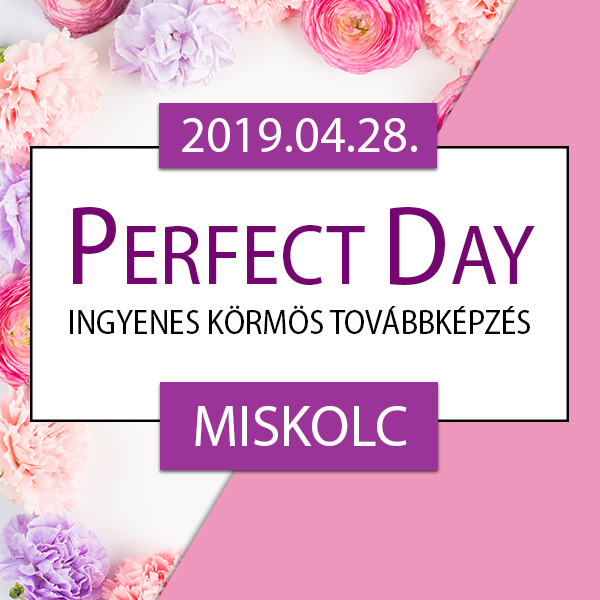 Ingyenes körmös továbbképzés – Perfect Day – Miskolc, 2019.04.28